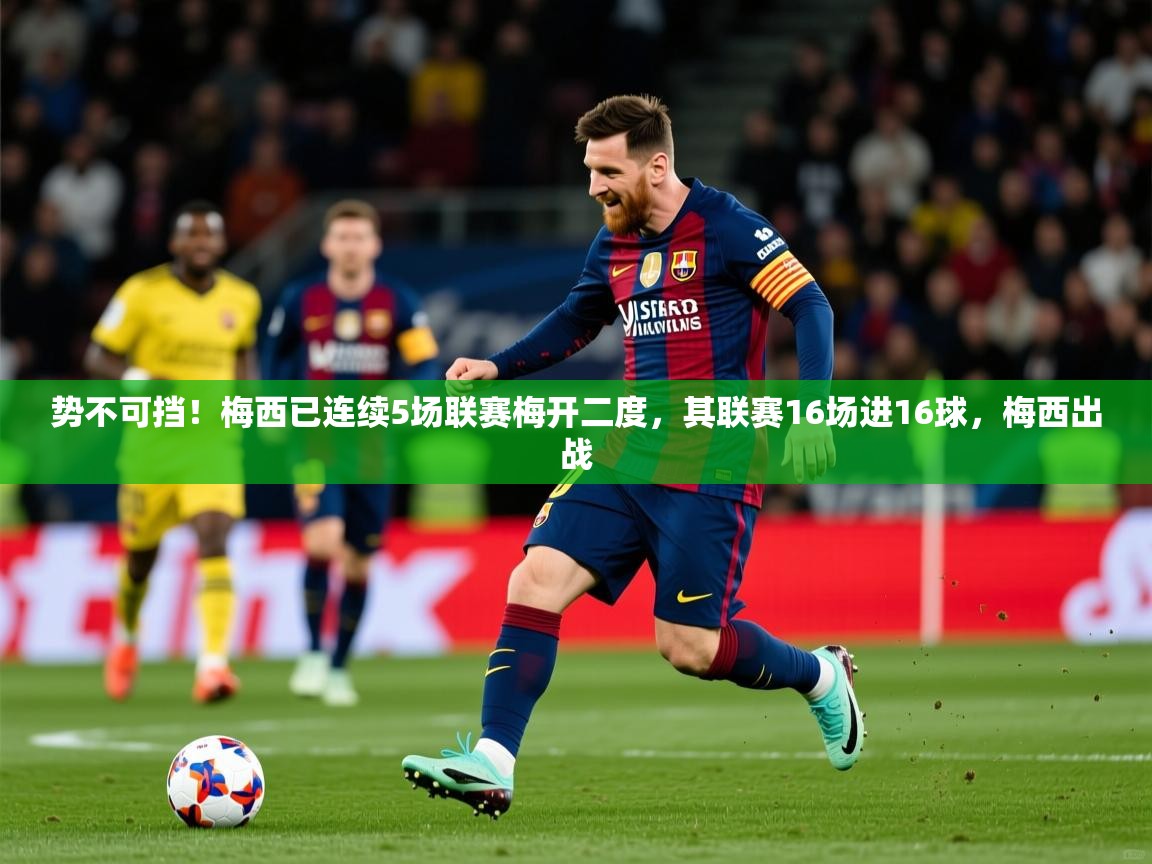 2025九游娱乐平台势不可挡!梅西已连续5场联赛梅开二度,其联赛16场进16球,梅西出战 第4张