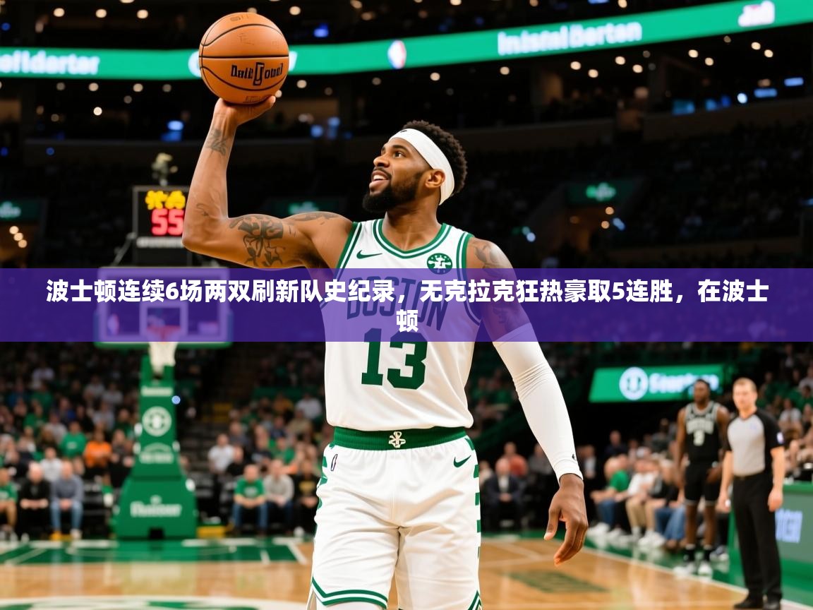 2025九游娱乐体育波士顿连续6场两双刷新队史纪录,无克拉克狂热豪取5连胜,在波士顿 第1张