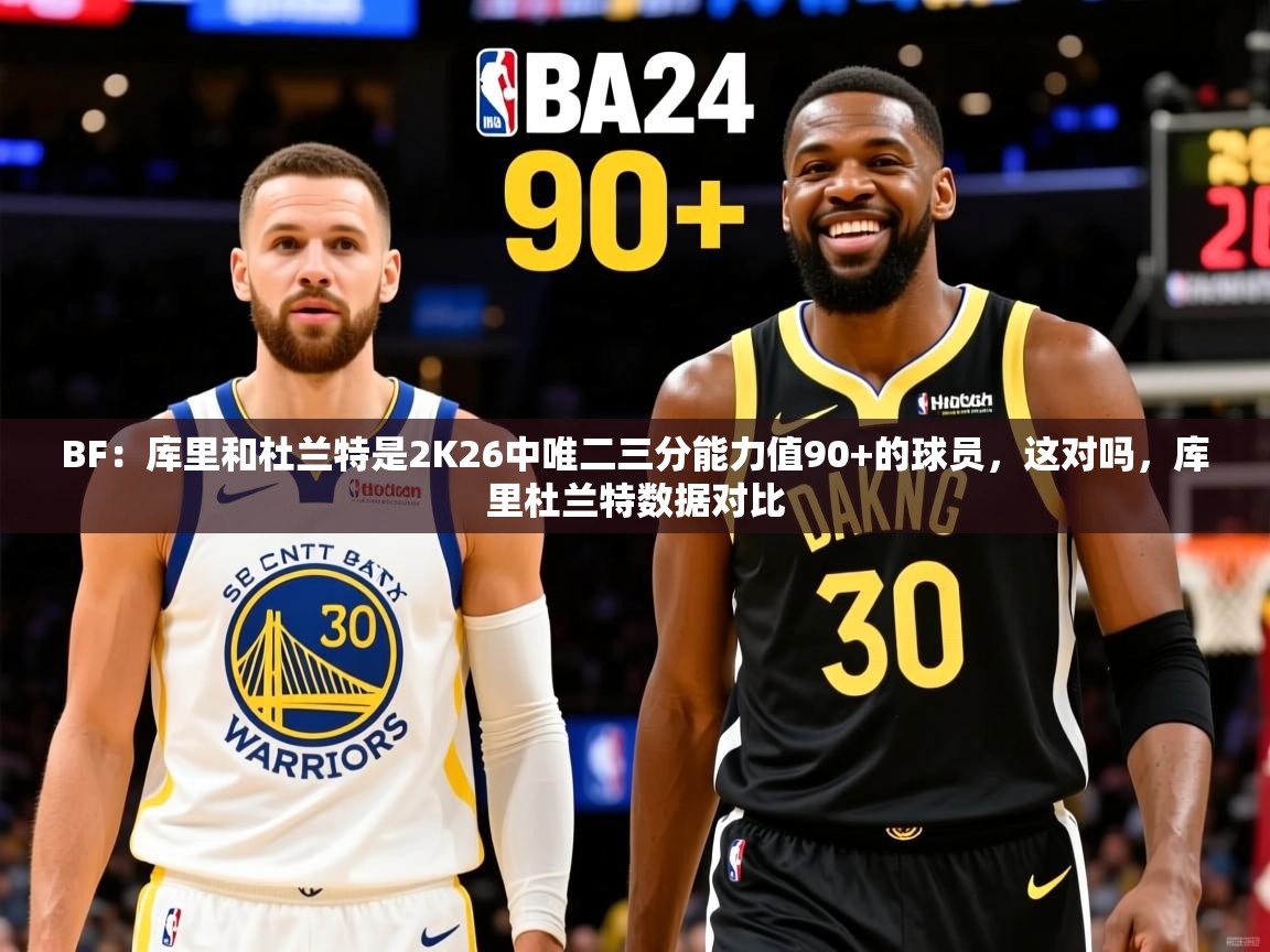 2025九游棋牌娱乐BF：库里和杜兰特是2K26中唯二三分能力值90+的球员，这对吗，库里杜兰特数据对比  第2张