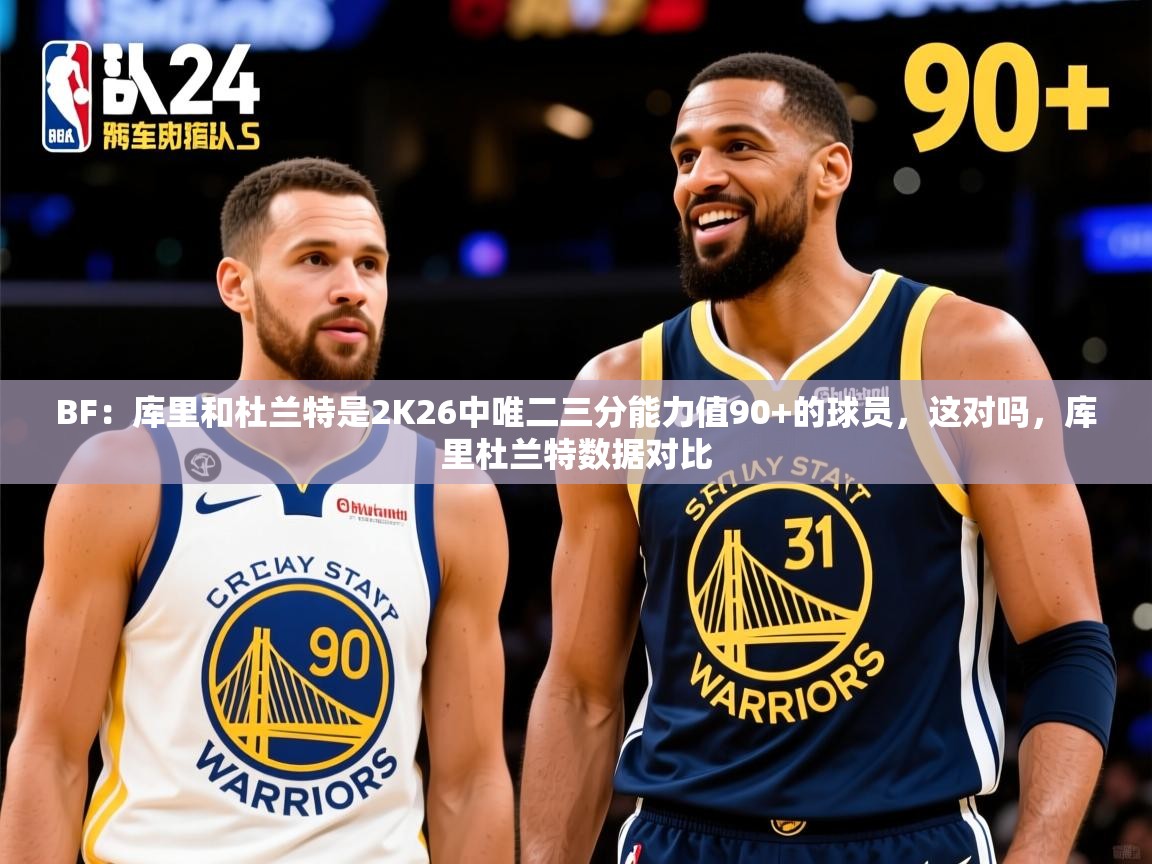 2025九游棋牌娱乐BF：库里和杜兰特是2K26中唯二三分能力值90+的球员，这对吗，库里杜兰特数据对比  第3张
