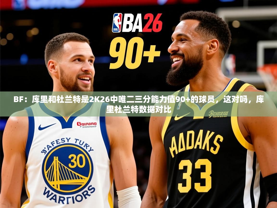 2025九游棋牌娱乐BF：库里和杜兰特是2K26中唯二三分能力值90+的球员，这对吗，库里杜兰特数据对比  第4张