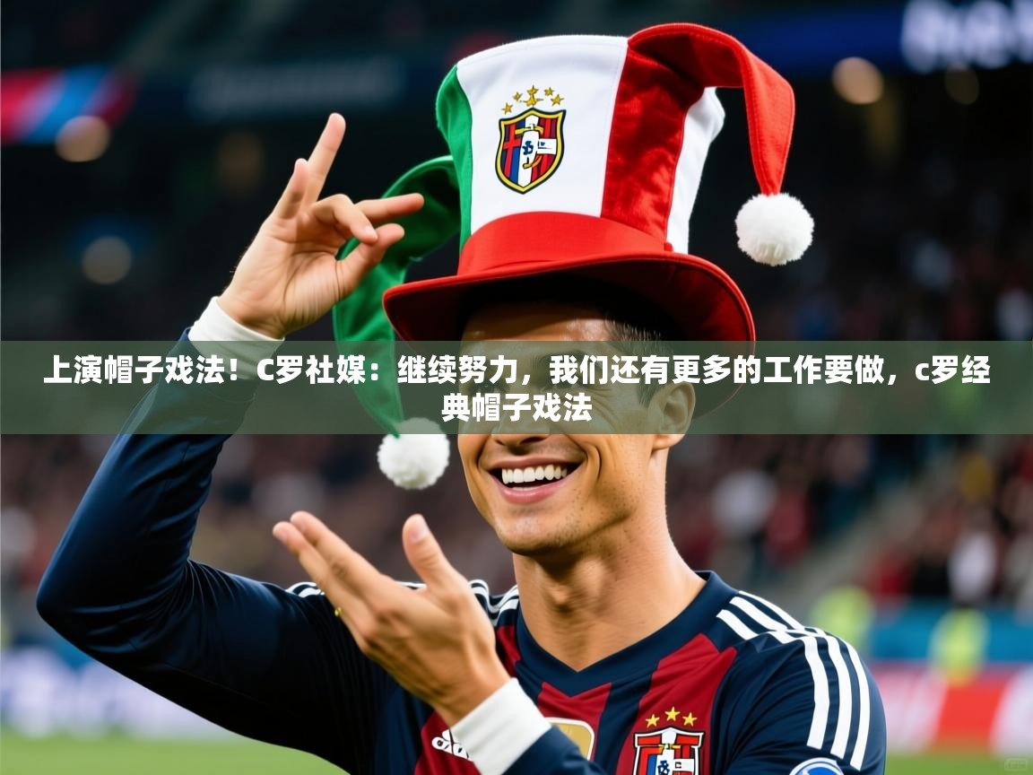 2025九游娱乐app官方入口上演帽子戏法！C罗社媒：继续努力，我们还有更多的工作要做，c罗经典帽子戏法  第1张