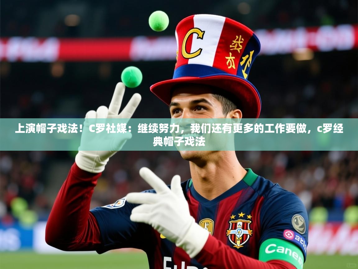 2025九游娱乐app官方入口上演帽子戏法！C罗社媒：继续努力，我们还有更多的工作要做，c罗经典帽子戏法  第2张