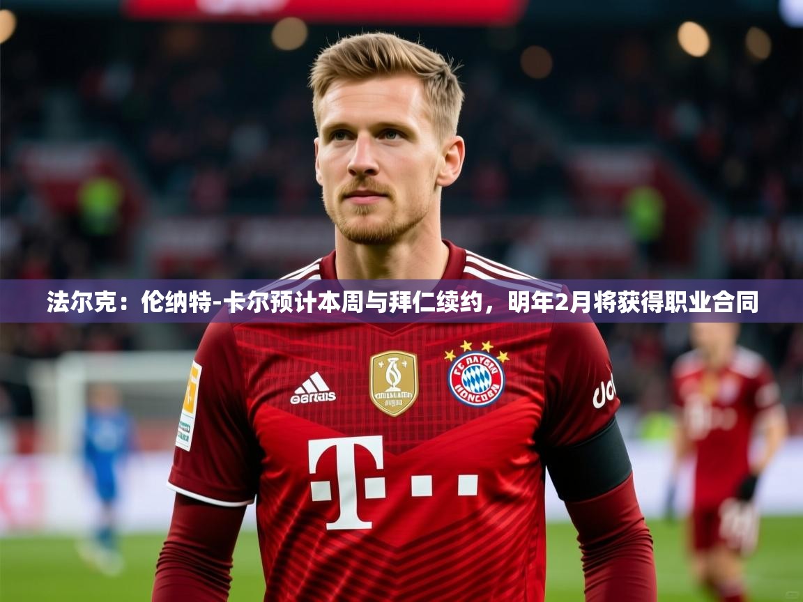 2025九游娱乐官方注册平台法尔克：伦纳特-卡尔预计本周与拜仁续约，明年2月将获得职业合同  第1张