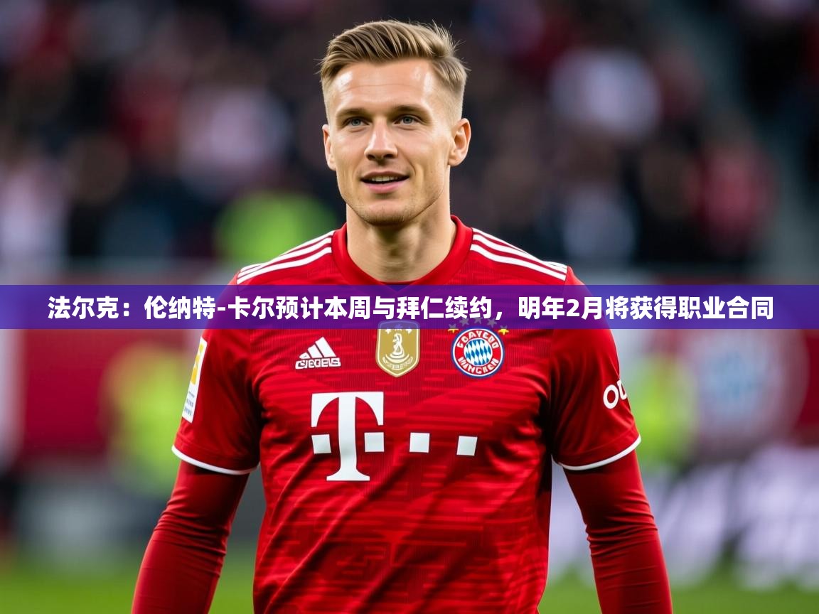 2025九游娱乐官方注册平台法尔克：伦纳特-卡尔预计本周与拜仁续约，明年2月将获得职业合同  第2张