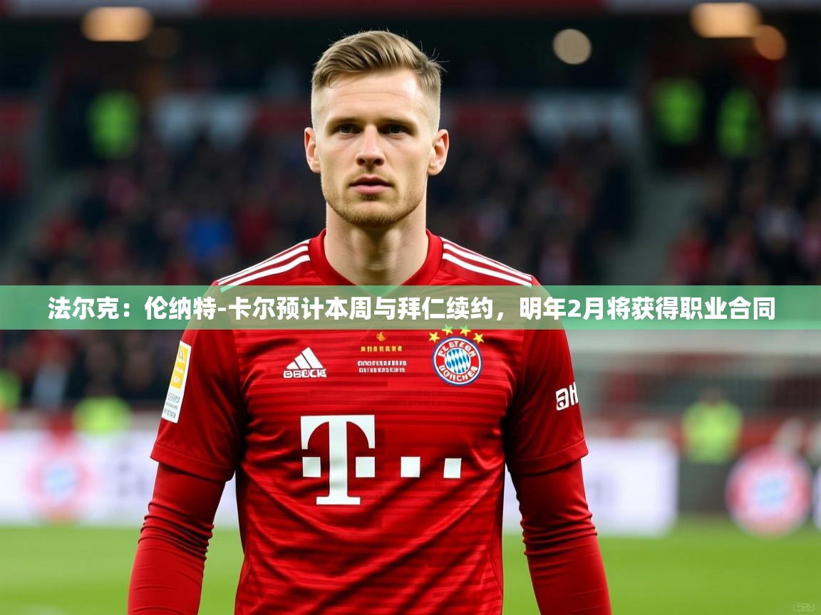 2025九游娱乐官方注册平台法尔克：伦纳特-卡尔预计本周与拜仁续约，明年2月将获得职业合同  第4张