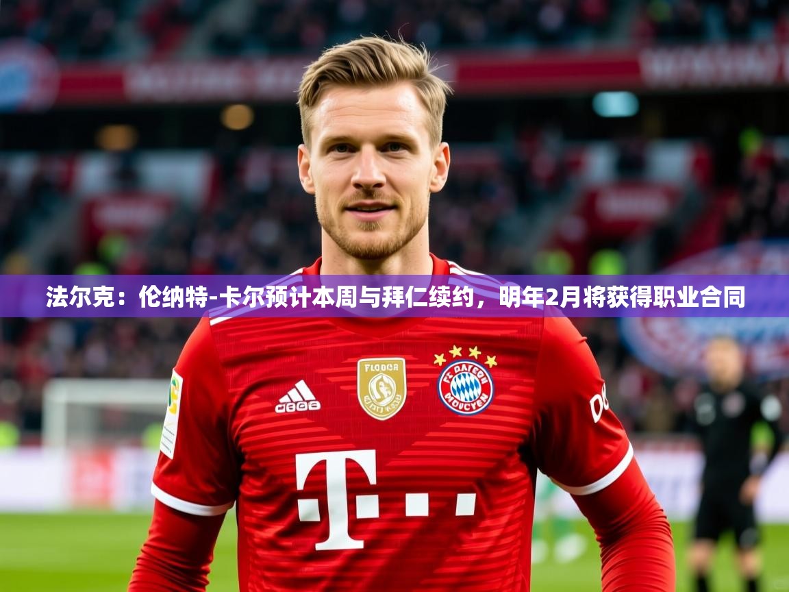 2025九游娱乐官方注册平台法尔克：伦纳特-卡尔预计本周与拜仁续约，明年2月将获得职业合同  第3张