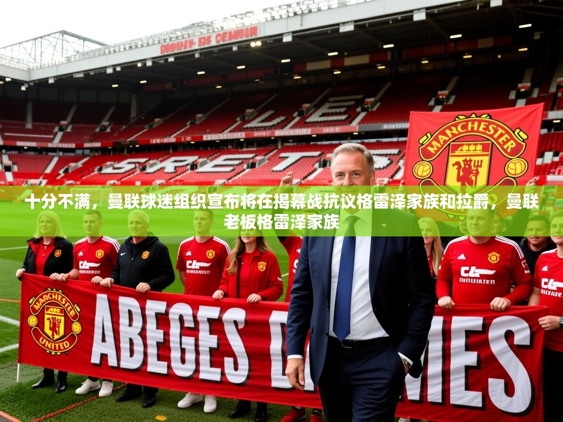2025九游娱乐官方网站十分不满，曼联球迷组织宣布将在揭幕战抗议格雷泽家族和拉爵，曼联老板格雷泽家族  第3张