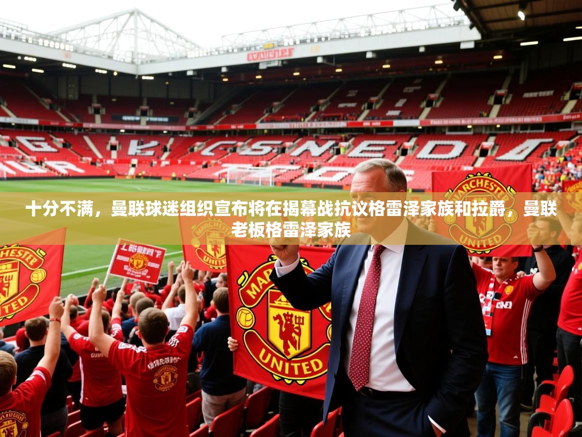 2025九游娱乐官方网站十分不满，曼联球迷组织宣布将在揭幕战抗议格雷泽家族和拉爵，曼联老板格雷泽家族  第4张