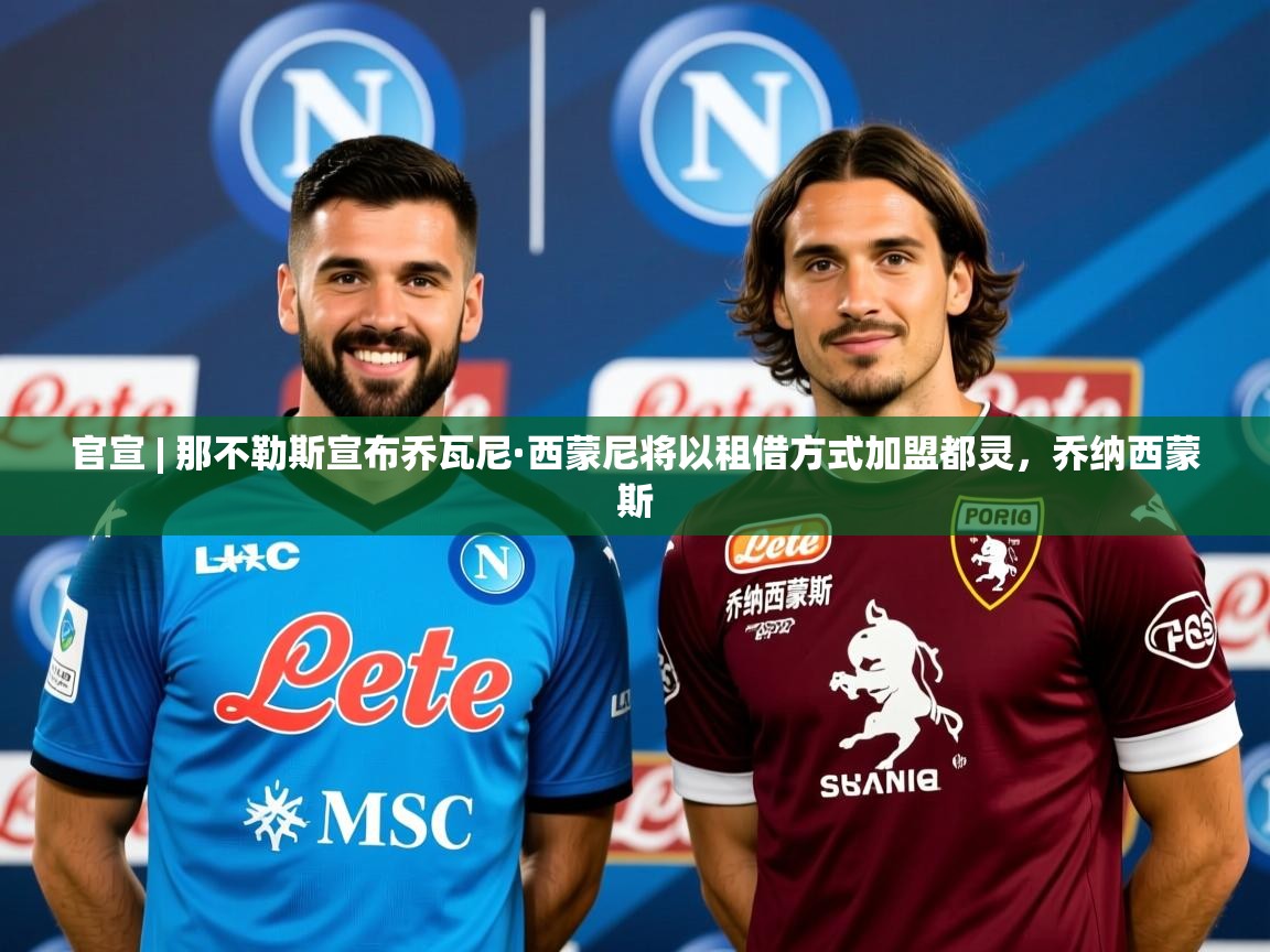 2025九游棋牌app官宣 | 那不勒斯宣布乔瓦尼·西蒙尼将以租借方式加盟都灵,乔纳西蒙斯 第2张