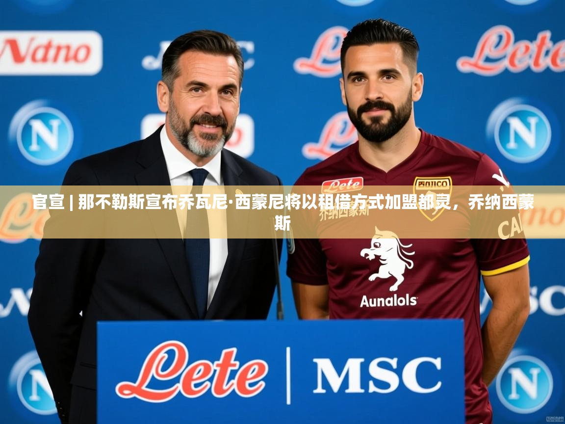 2025九游棋牌app官宣 | 那不勒斯宣布乔瓦尼·西蒙尼将以租借方式加盟都灵,乔纳西蒙斯 第3张