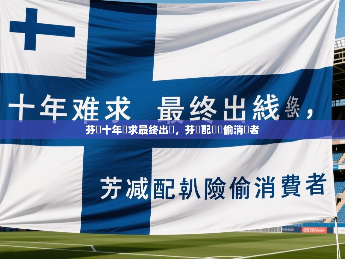2025九娱游戏官网入口芬蘭十年難求最终出線，芬減配唭險偷消費者