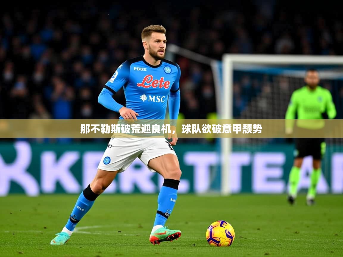 2025九游娱乐官网登录入口那不勒斯破荒迎良机，球队欲破意甲颓势  第3张