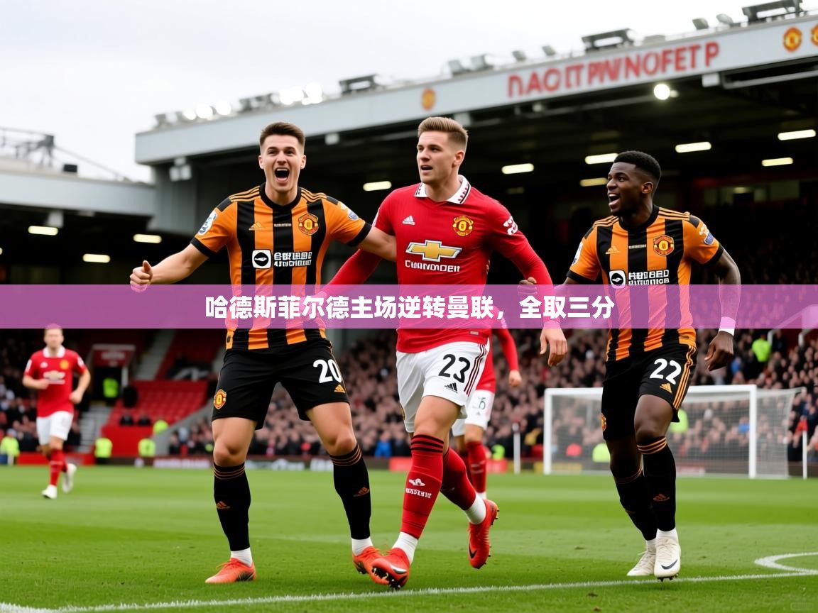 2026九游娱乐app优惠多哈德斯菲尔德主场逆转曼联,全取三分 第1张