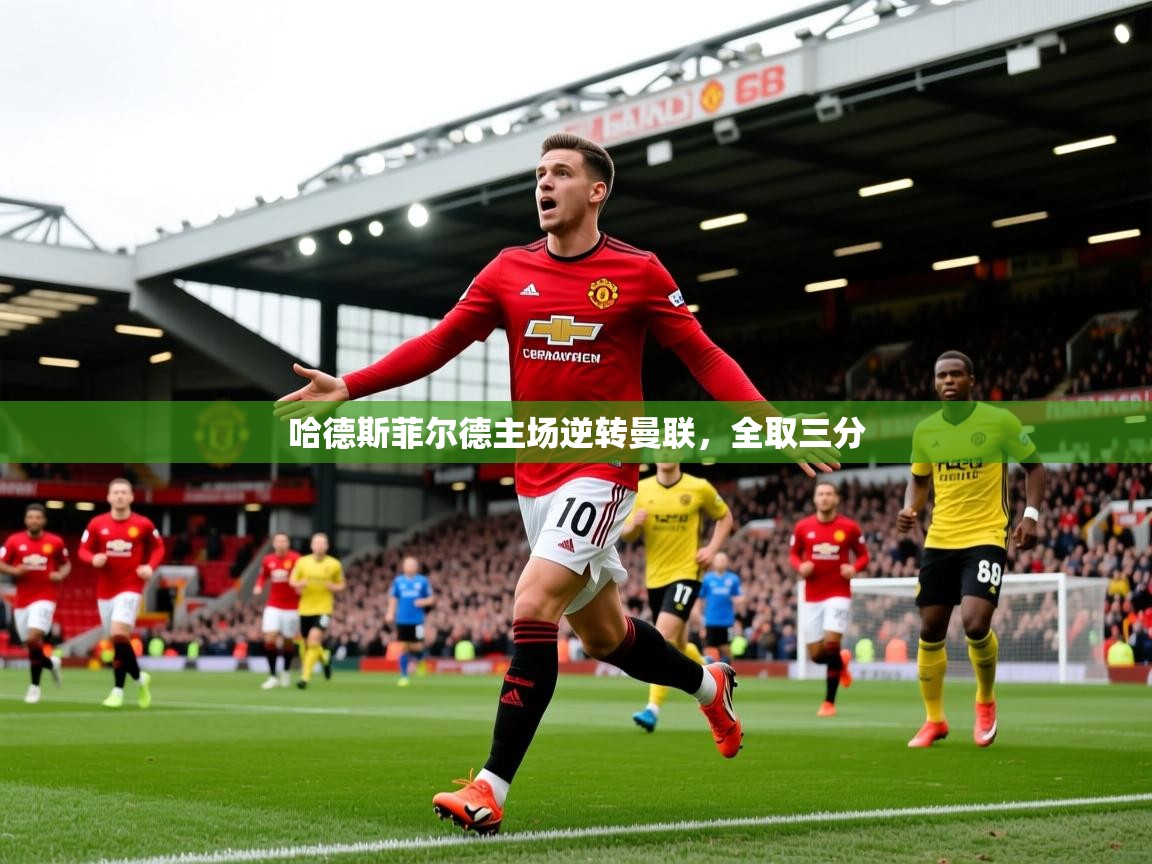 2026九游娱乐app优惠多哈德斯菲尔德主场逆转曼联,全取三分 第3张