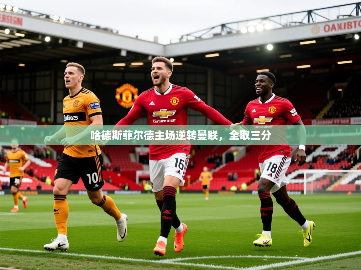 2026九游娱乐app优惠多哈德斯菲尔德主场逆转曼联,全取三分 第4张