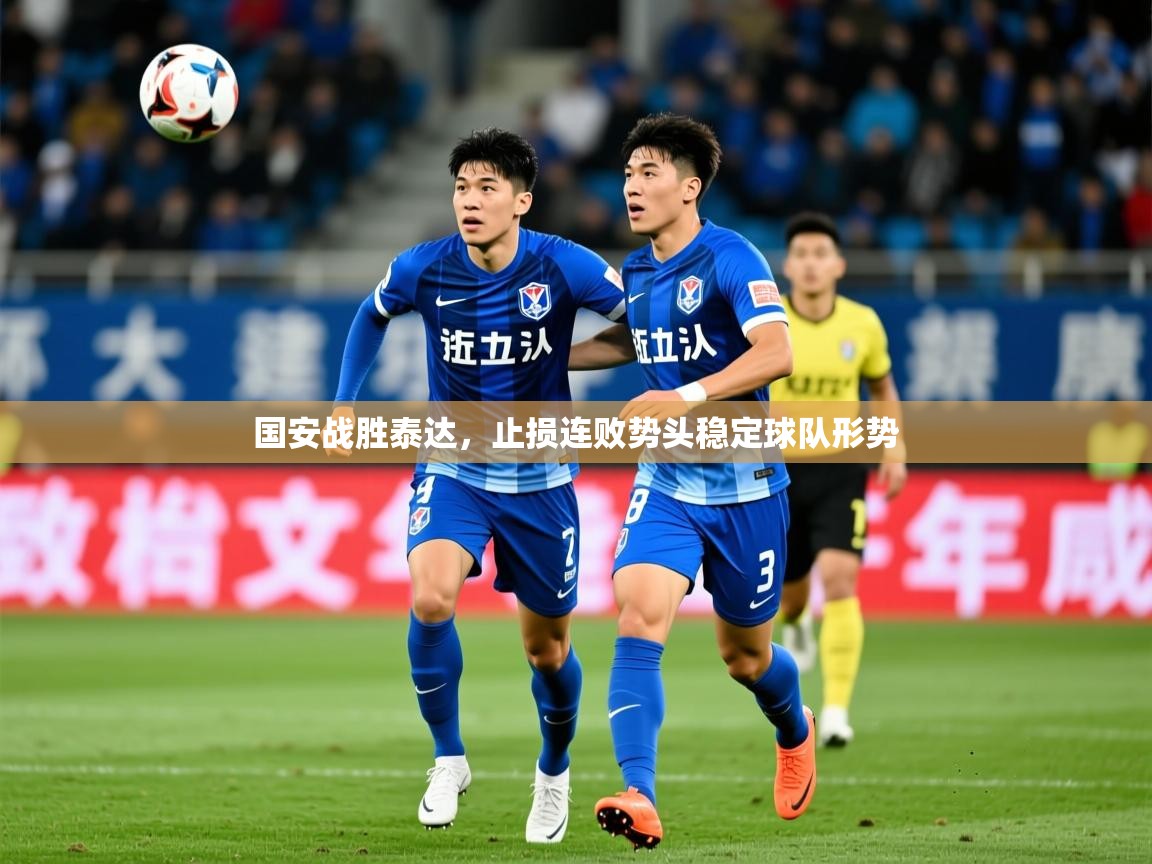 2026九游娱乐靠谱吗国安战胜泰达，止损连败势头稳定球队形势
