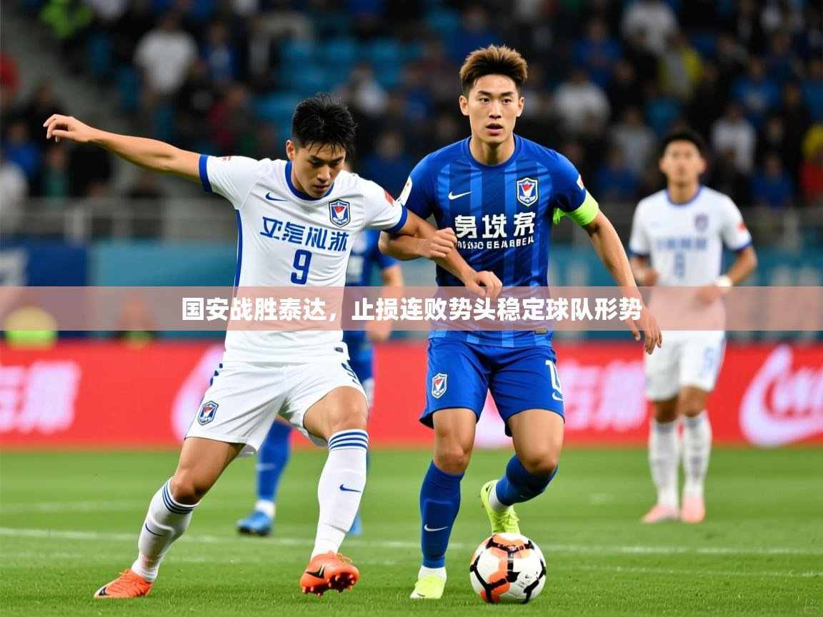 2026九游娱乐靠谱吗国安战胜泰达，止损连败势头稳定球队形势  第2张