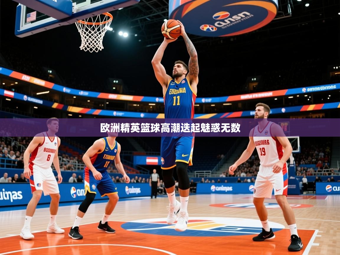 2026九游娱乐官网入口网页版欧洲精英篮球高潮迭起魅惑无数  第3张