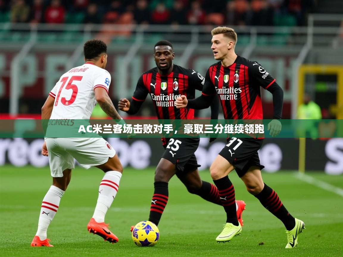 2026九游app官网入口AC米兰客场击败对手,豪取三分继续领跑 第1张