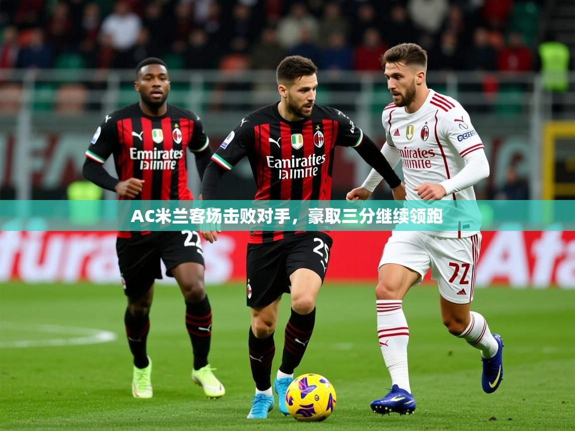 2026九游app官网入口AC米兰客场击败对手,豪取三分继续领跑 第2张