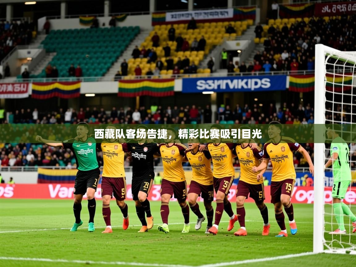 2026九游娱乐app西藏队客场告捷，精彩比赛吸引目光  第3张