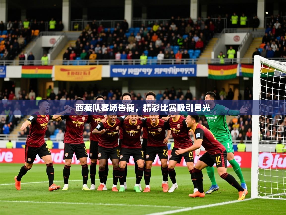 2026九游娱乐app西藏队客场告捷，精彩比赛吸引目光  第2张