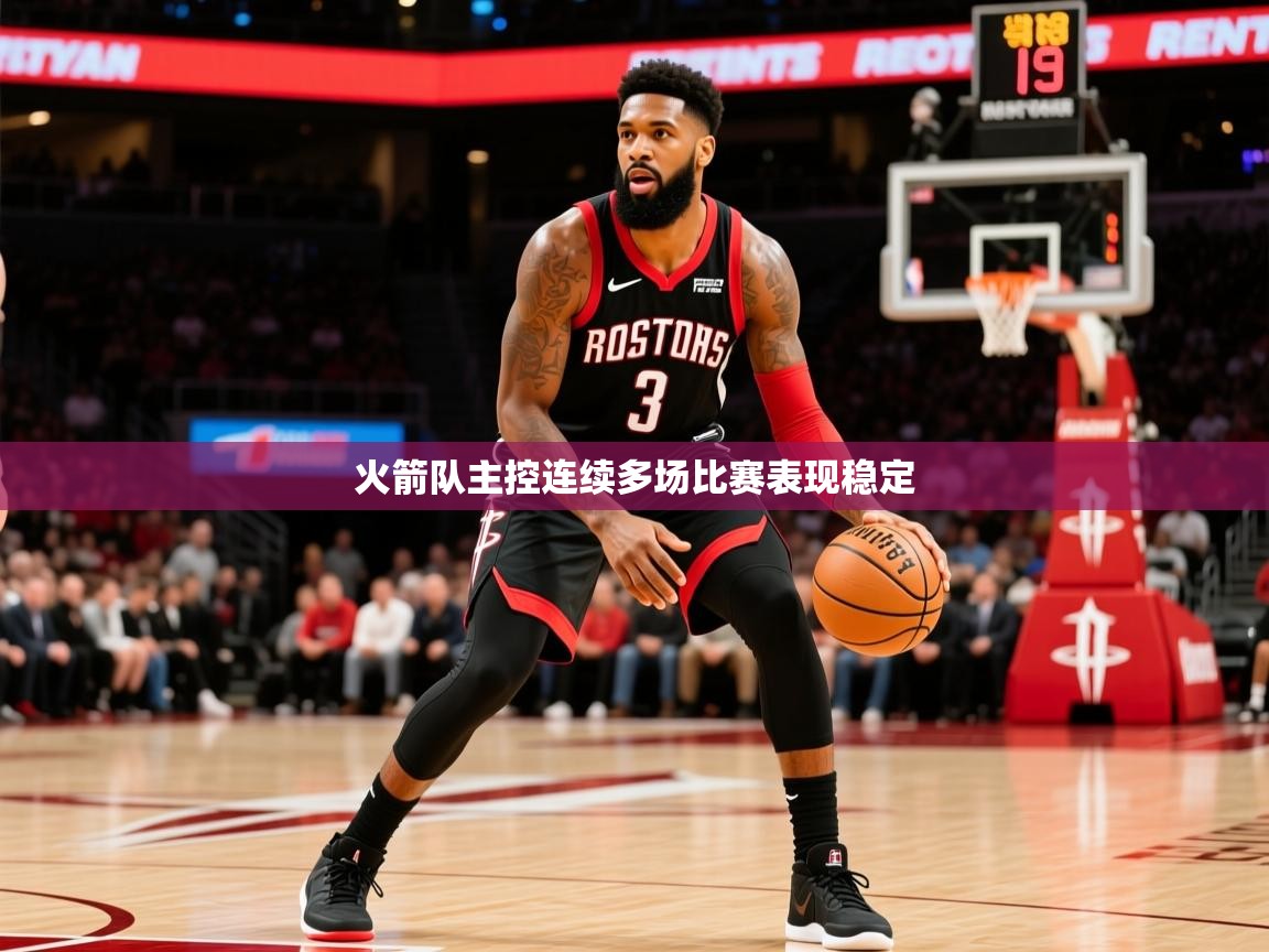 2026九游娱乐app官方入口火箭队主控连续多场比赛表现稳定  第2张