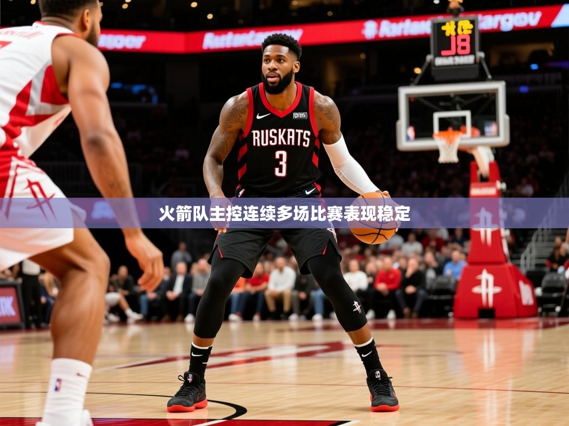 2026九游娱乐app官方入口火箭队主控连续多场比赛表现稳定  第1张