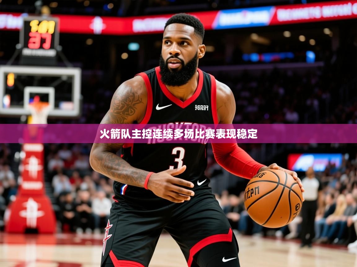 2026九游娱乐app官方入口火箭队主控连续多场比赛表现稳定  第4张