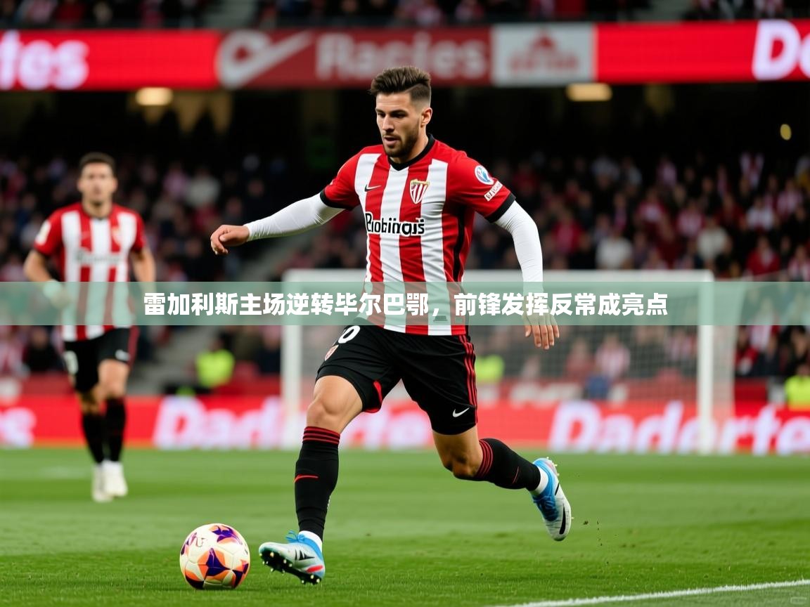 2026九游娱乐app下载雷加利斯主场逆转毕尔巴鄂，前锋发挥反常成亮点  第4张