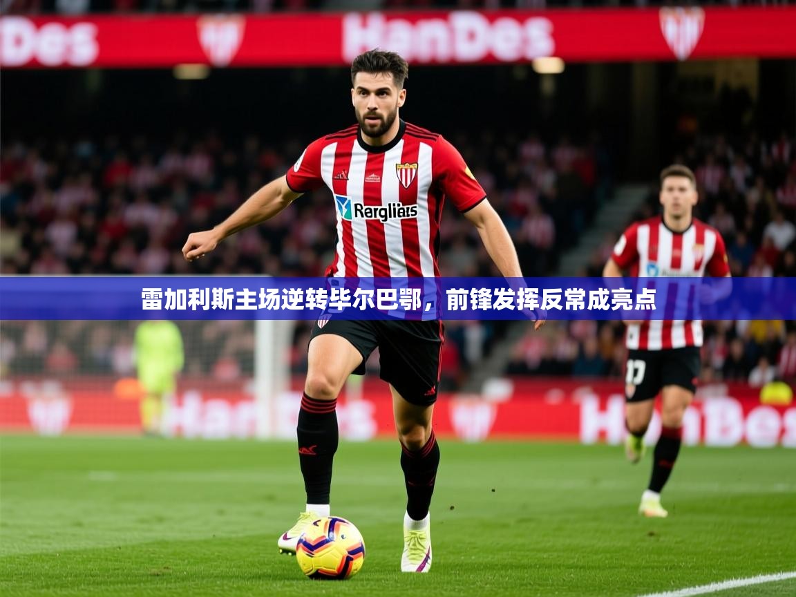 2026九游娱乐app下载雷加利斯主场逆转毕尔巴鄂，前锋发挥反常成亮点  第2张