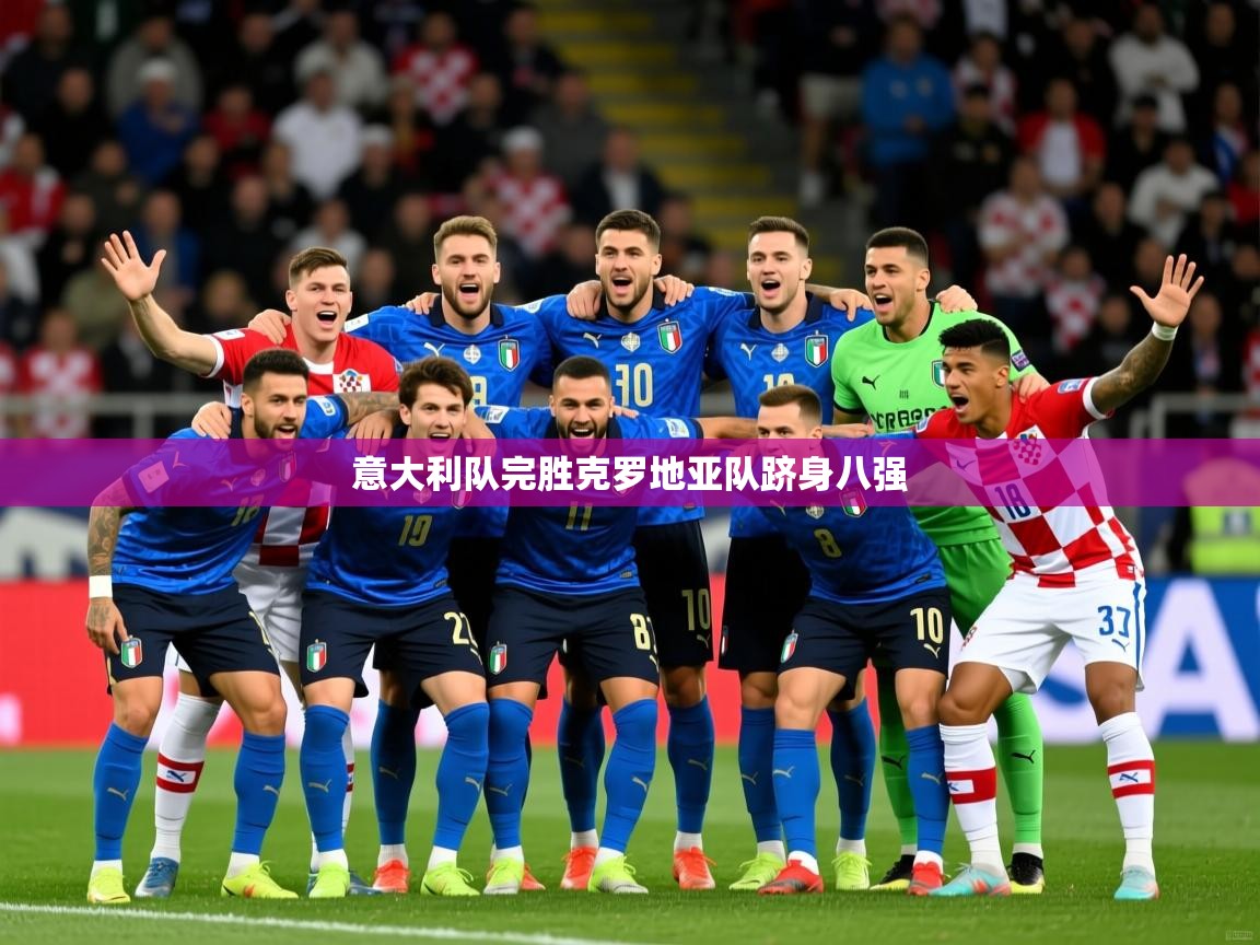 2026九游电子娱乐意大利队完胜克罗地亚队跻身八强  第3张
