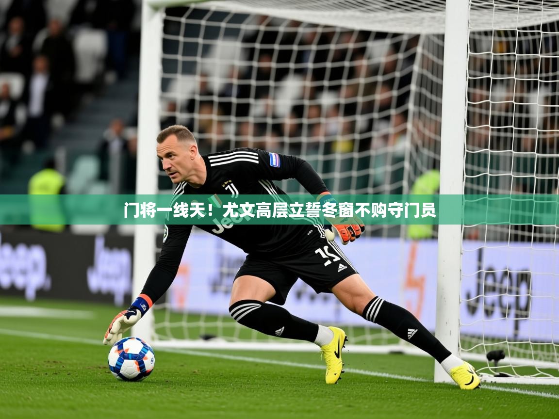 2026九游娱乐网站赞助的不莱梅门将一线天！尤文高层立誓冬窗不购守门员  第1张