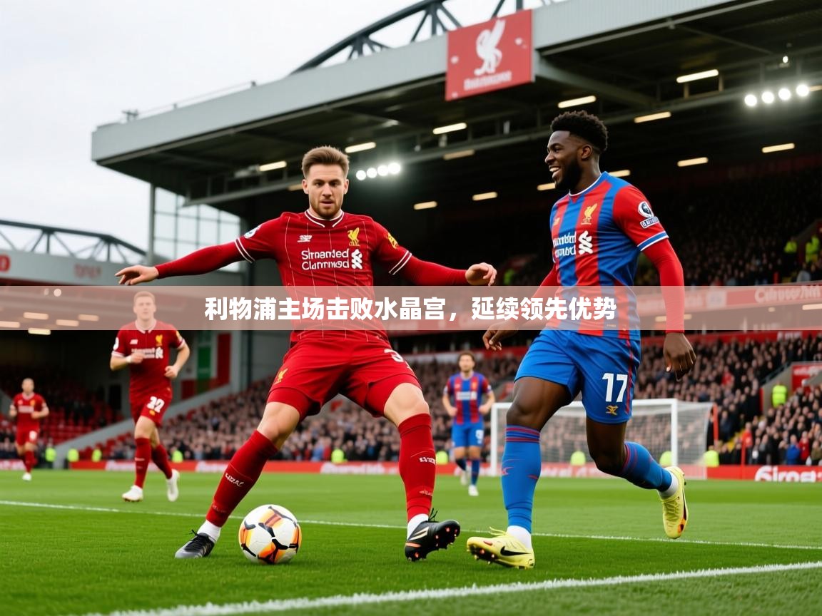 2026九游娱乐(中国)官方网站利物浦主场击败水晶宫，延续领先优势