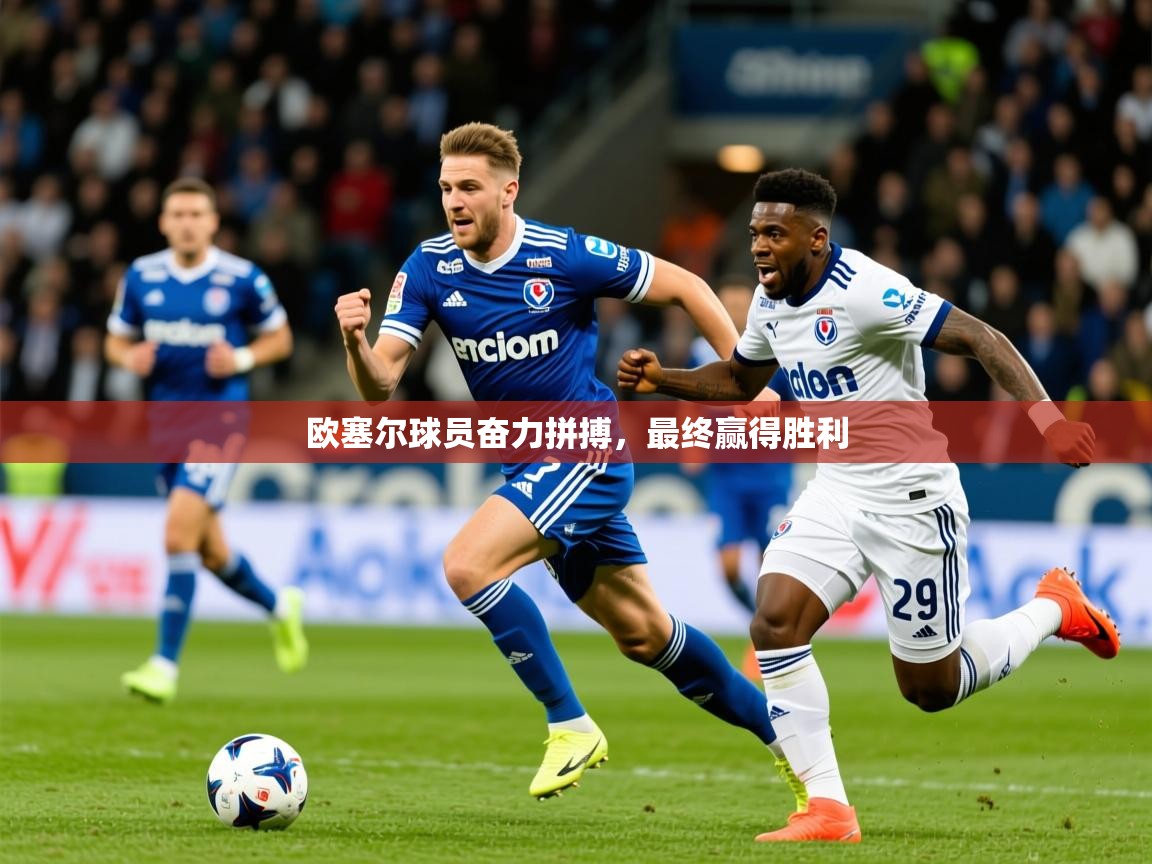 2026九游娱乐官方注册平台欧塞尔球员奋力拼搏，最终赢得胜利  第2张