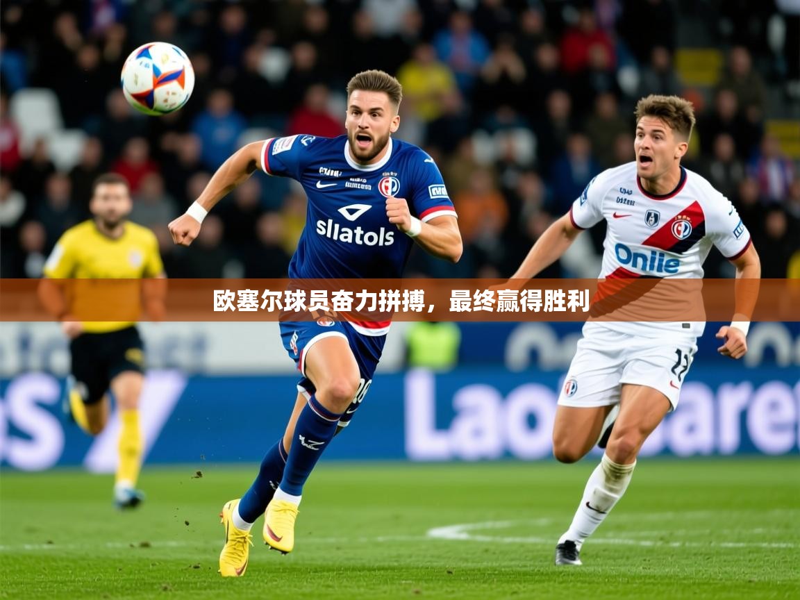 2026九游娱乐官方注册平台欧塞尔球员奋力拼搏，最终赢得胜利  第3张