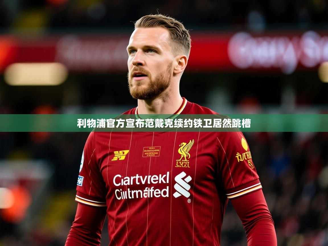 2026九游娱乐app官方入口利物浦官方宣布范戴克续约铁卫居然跳槽  第1张