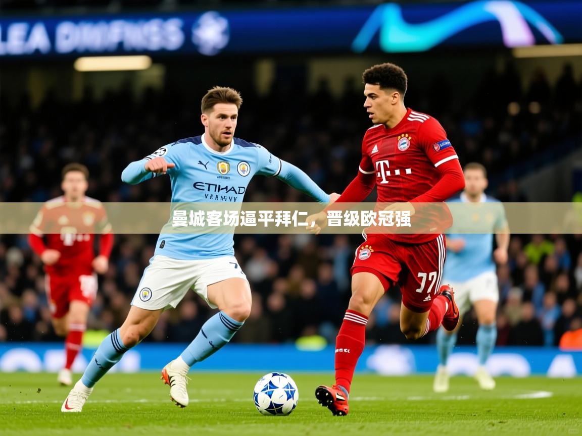 2026九游电子娱乐网站曼城客场逼平拜仁，晋级欧冠强  第2张