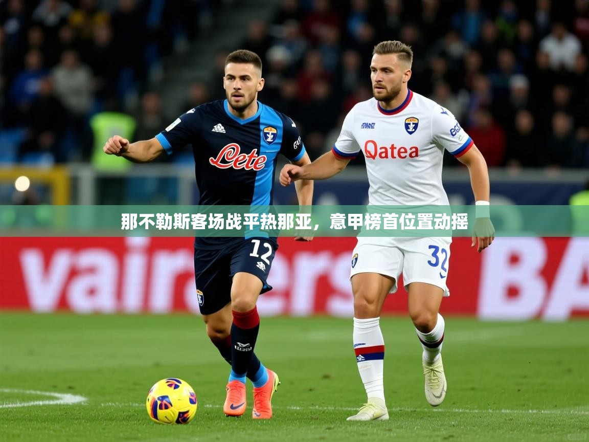 2026九游娱乐下载那不勒斯客场战平热那亚,意甲榜首位置动摇 第3张