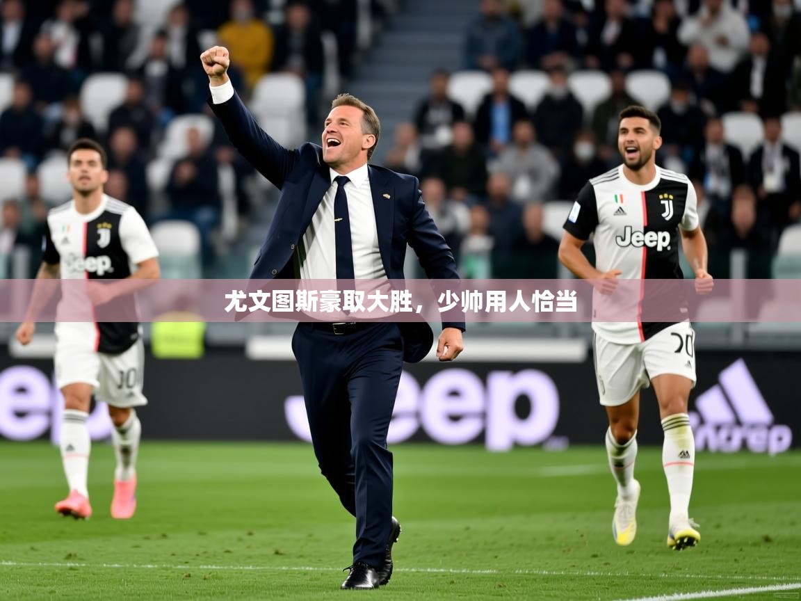 2026九游娱乐官网入口官方正版尤文图斯豪取大胜，少帅用人恰当