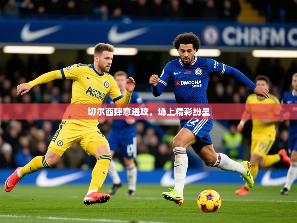 2026九游娱乐app下载切尔西肆意进攻，场上精彩纷呈  第2张