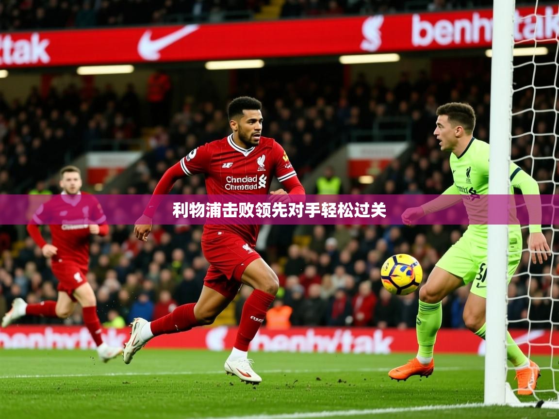 2026九游娱乐官网入口官方利物浦击败领先对手轻松过关