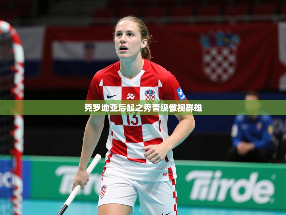 2026九游娱乐app克罗地亚后起之秀晋级傲视群雄  第2张