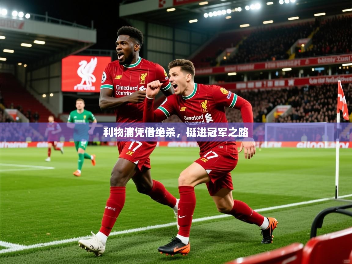 2026九游娱乐官网入口利物浦凭借绝杀，挺进冠军之路