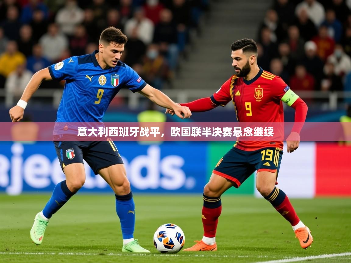 2026九游棋牌娱乐意大利西班牙战平，欧国联半决赛悬念继续