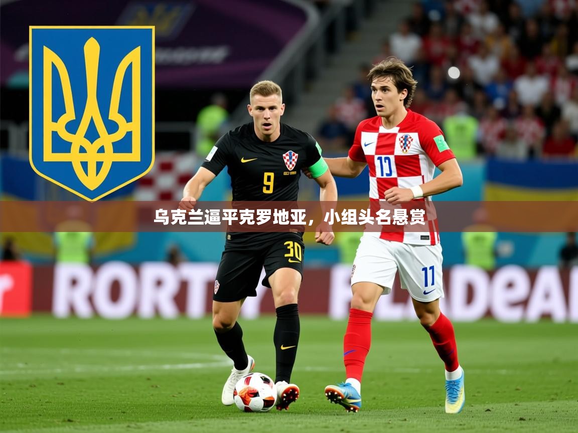 2026九游娱乐app乌克兰逼平克罗地亚，小组头名悬赏